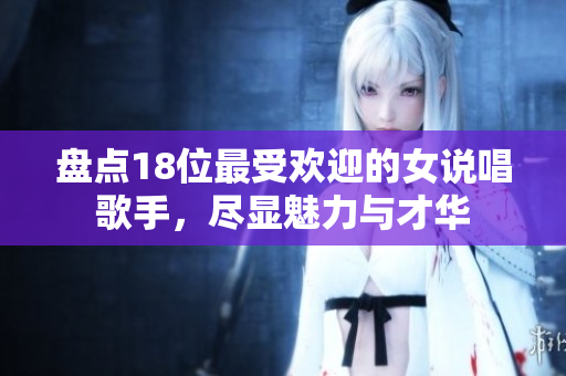 盘点18位最受欢迎的女说唱歌手，尽显魅力与才华