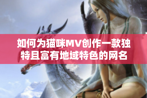 如何为猫咪MV创作一款独特且富有地域特色的网名