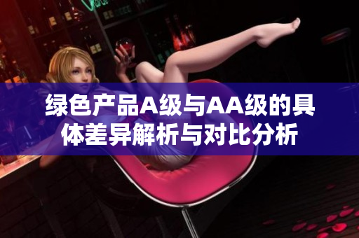绿色产品A级与AA级的具体差异解析与对比分析