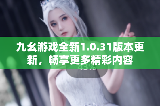九幺游戏全新1.0.31版本更新，畅享更多精彩内容