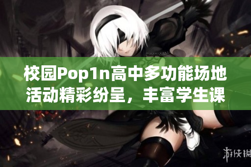 校园Pop1n高中多功能场地活动精彩纷呈，丰富学生课外生活