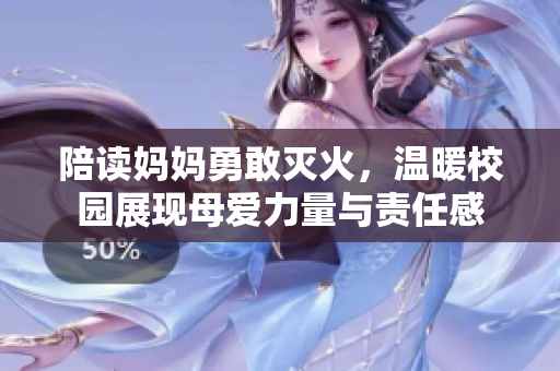 陪读妈妈勇敢灭火，温暖校园展现母爱力量与责任感