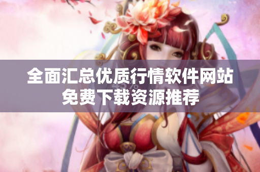 全面汇总优质行情软件网站免费下载资源推荐