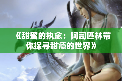 《甜蜜的执念：阿司匹林带你探寻甜瘾的世界》