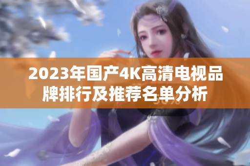 2023年国产4K高清电视品牌排行及推荐名单分析