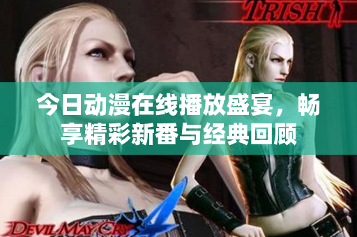 今日动漫在线播放盛宴，畅享精彩新番与经典回顾