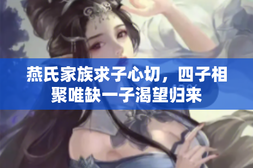 燕氏家族求子心切，四子相聚唯缺一子渴望归来