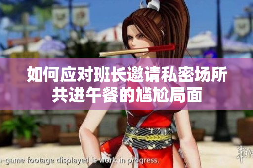如何应对班长邀请私密场所共进午餐的尴尬局面