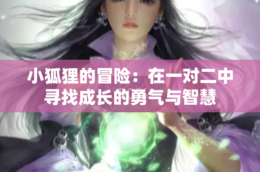 小狐狸的冒险：在一对二中寻找成长的勇气与智慧