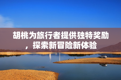 胡桃为旅行者提供独特奖励，探索新冒险新体验