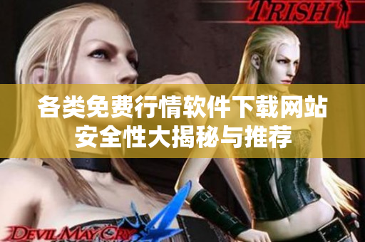 各类免费行情软件下载网站安全性大揭秘与推荐