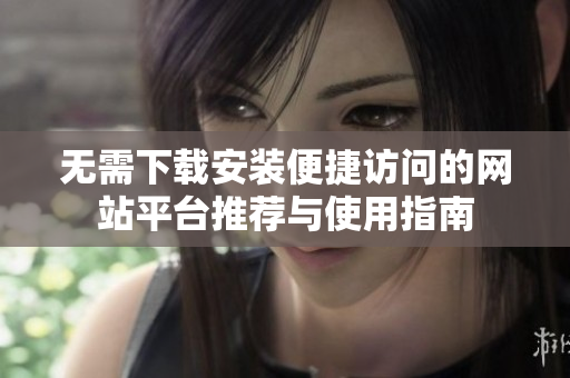 无需下载安装便捷访问的网站平台推荐与使用指南