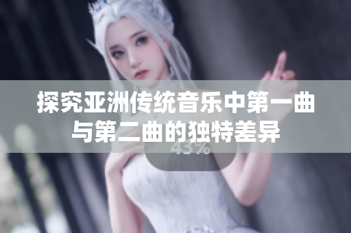 探究亚洲传统音乐中第一曲与第二曲的独特差异
