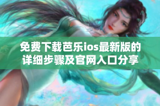 免费下载芭乐ios最新版的详细步骤及官网入口分享