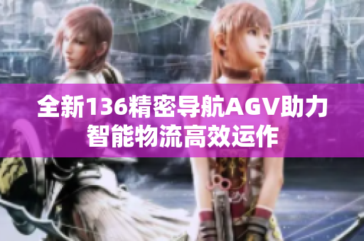 全新136精密导航AGV助力智能物流高效运作