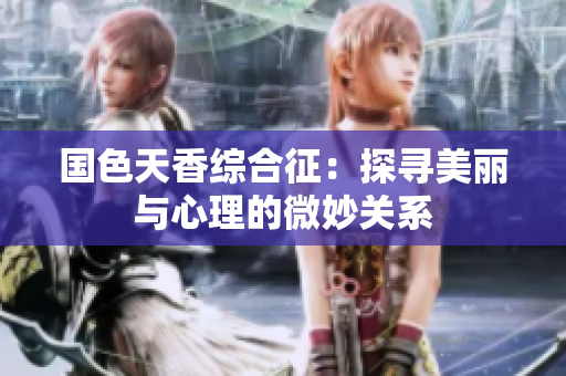 国色天香综合征：探寻美丽与心理的微妙关系