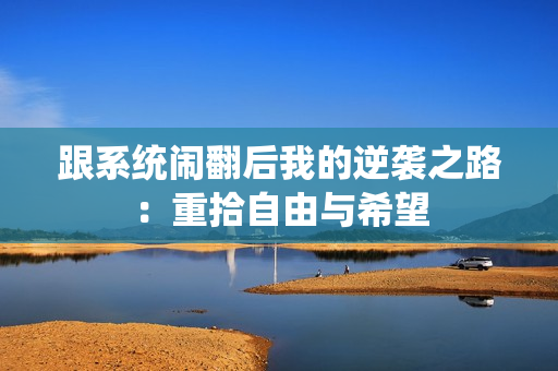 跟系统闹翻后我的逆袭之路：重拾自由与希望