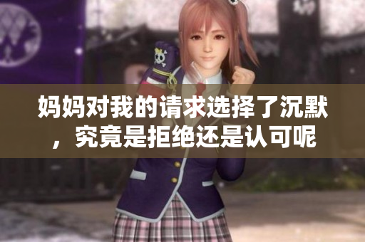 妈妈对我的请求选择了沉默，究竟是拒绝还是认可呢