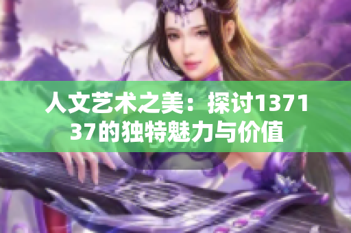 人文艺术之美：探讨137137的独特魅力与价值