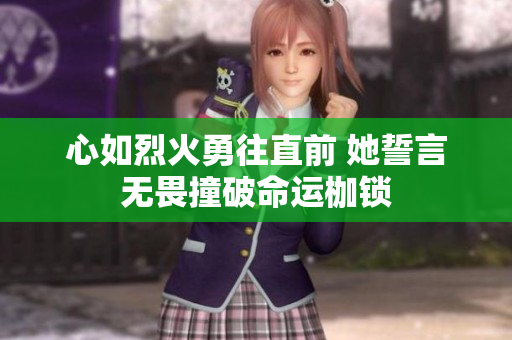 心如烈火勇往直前 她誓言无畏撞破命运枷锁