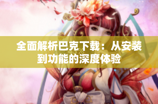 全面解析巴克下载：从安装到功能的深度体验