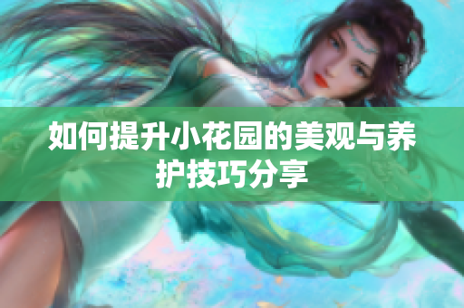 如何提升小花园的美观与养护技巧分享