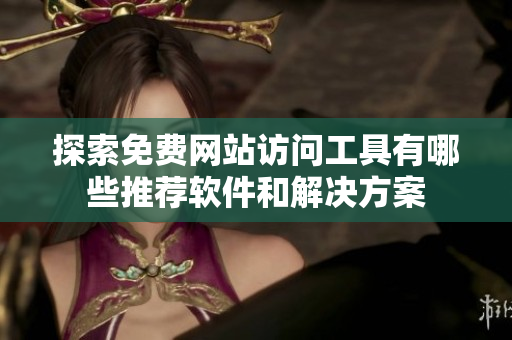 探索免费网站访问工具有哪些推荐软件和解决方案