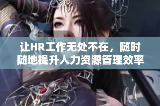 让HR工作无处不在，随时随地提升人力资源管理效率