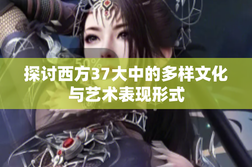 探讨西方37大中的多样文化与艺术表现形式