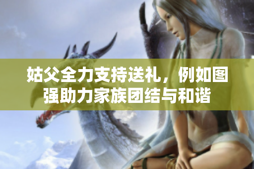 姑父全力支持送礼，例如图强助力家族团结与和谐