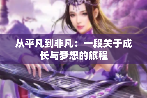 从平凡到非凡：一段关于成长与梦想的旅程
