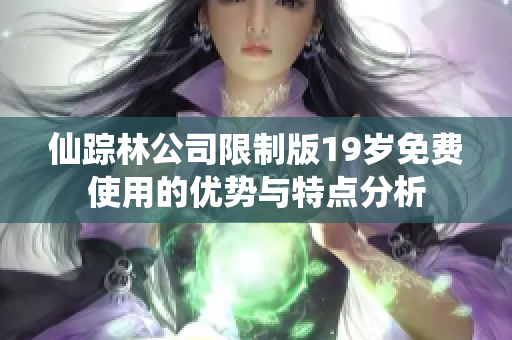 仙踪林公司限制版19岁免费使用的优势与特点分析