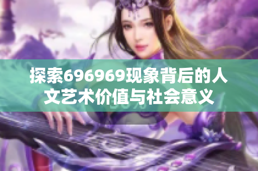 探索696969现象背后的人文艺术价值与社会意义