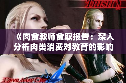 《肉食教师食取报告：深入分析肉类消费对教育的影响和挑战》