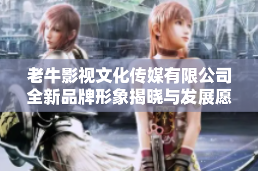 老牛影视文化传媒有限公司全新品牌形象揭晓与发展愿景分享