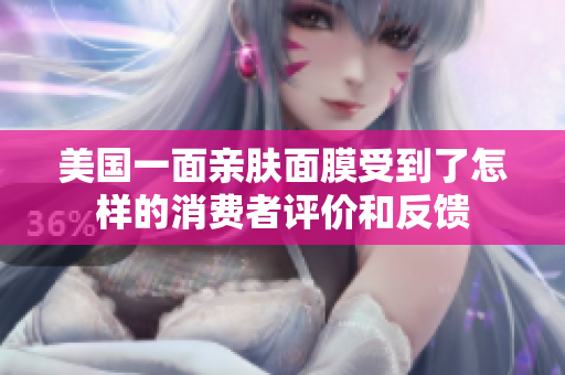美国一面亲肤面膜受到了怎样的消费者评价和反馈