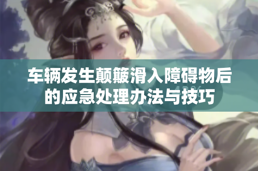 车辆发生颠簸滑入障碍物后的应急处理办法与技巧