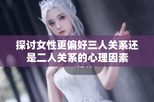 探讨女性更偏好三人关系还是二人关系的心理因素