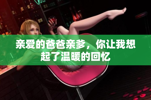 亲爱的爸爸亲爹，你让我想起了温暖的回忆