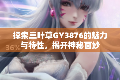 探索三叶草GY3876的魅力与特性，揭开神秘面纱