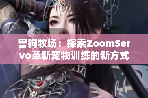 兽狗牧场：探索ZoomServo革新宠物训练的新方式