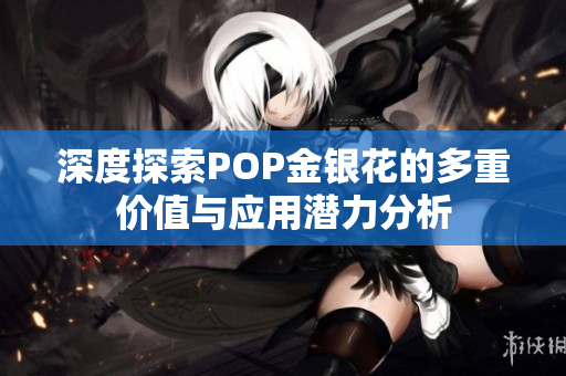 深度探索POP金银花的多重价值与应用潜力分析