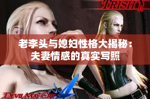 老李头与媳妇性格大揭秘：夫妻情感的真实写照