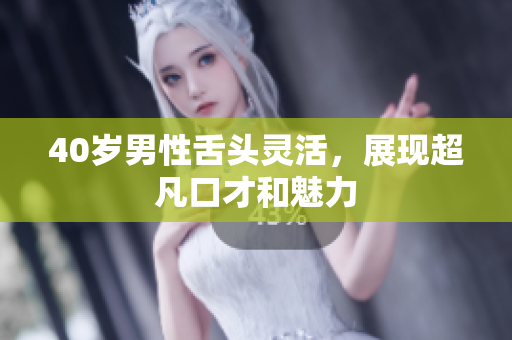 40岁男性舌头灵活，展现超凡口才和魅力