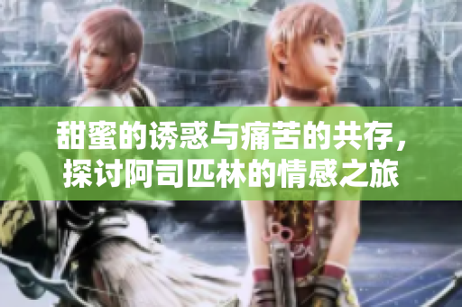 甜蜜的诱惑与痛苦的共存，探讨阿司匹林的情感之旅