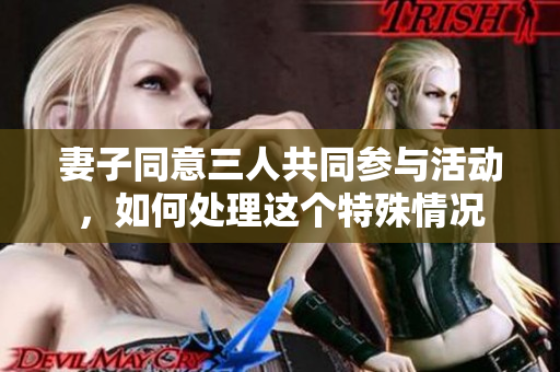 妻子同意三人共同参与活动，如何处理这个特殊情况