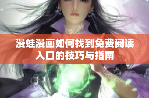 漫蛙漫画如何找到免费阅读入口的技巧与指南