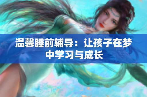 温馨睡前辅导：让孩子在梦中学习与成长