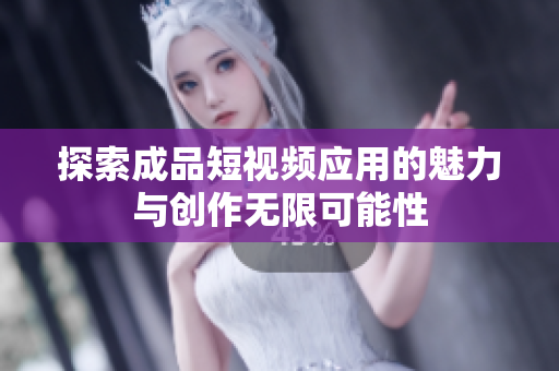 探索成品短视频应用的魅力与创作无限可能性