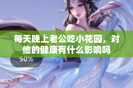 每天晚上老公吃小花园，对他的健康有什么影响吗